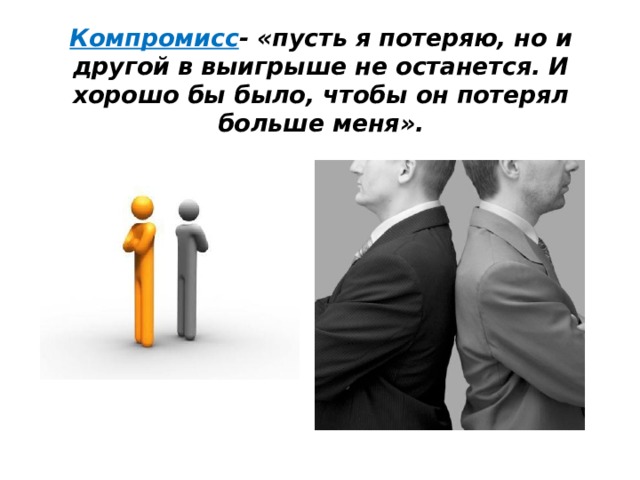Компромисс - «пусть я потеряю, но и другой в выигрыше не останется. И хорошо бы было, чтобы он потерял больше меня». 