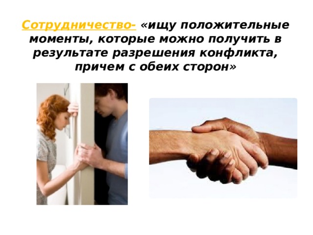 Сотрудничество- «ищу положительные моменты, которые можно получить в результате разрешения конфликта, причем с обеих сторон» 