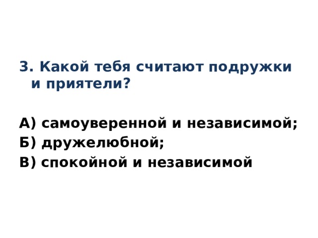 3. Какой тебя считают подружки и приятели? А) самоуверенной и независимой; Б) дружелюбной; В) спокойной и независимой 