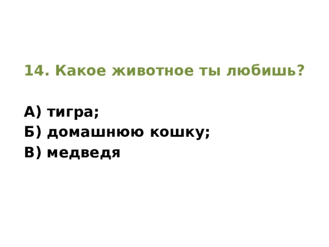 14. Какое животное ты любишь?  А) тигра; Б) домашнюю кошку; В) медведя 