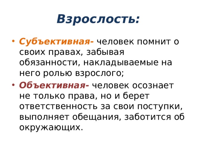 Взрослость: Субъективная- человек помнит о своих правах, забывая обязанности, накладываемые на него ролью взрослого; Объективная- человек осознает не только права, но и берет ответственность за свои поступки, выполняет обещания, заботится об окружающих. 