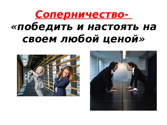 Соперничество-  «победить и настоять на своем любой ценой» 