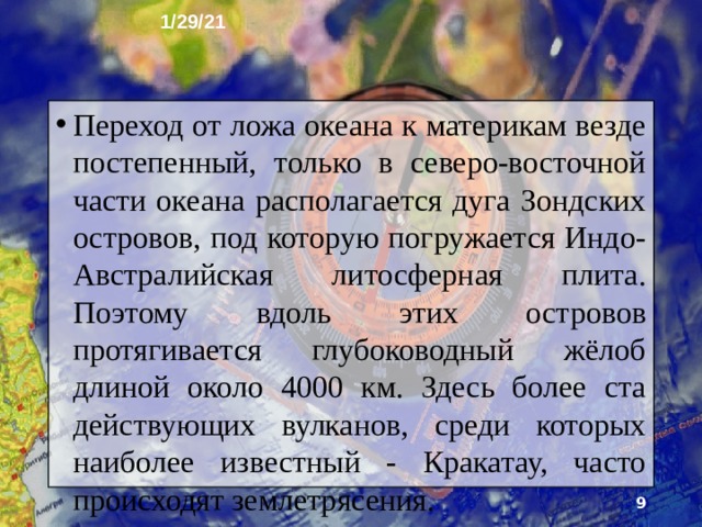 1/29/21 3. Особенности природы Индийский океан большей частью расположен в Южном полушарии между Африкой, Азией, Австралией и Антарктидой. Его береговая линия слабо изрезана, за исключением северной и северо-восточной частей, где находятся почти все моря и крупные заливы. Срединно-океанические хребты разделяют ложе на три крупных участка, входящих в состав трёх разных лито­сферных плит.  