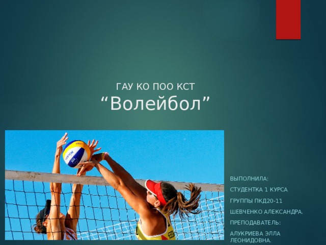 ГАУ КО ПОО КСТ  “Волейбол” Выполнила: Студентка 1 курса Группы пкд20-11 Шевченко александра. Преподаватель: Алукриева элла леонидовна. 