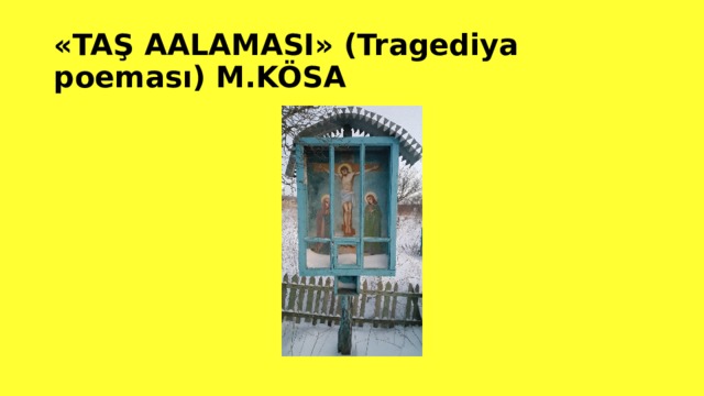 «TAŞ AALAMASI» (Tragediya poeması) M.KÖSA 