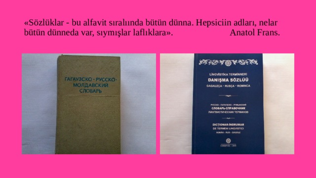 «Sözlüklar - bu alfavit sıralıında bütün dünna. Hepsiciin adları, nelar bütün dünneda var, sıymışlar laflıklara». Anatol Frans. 