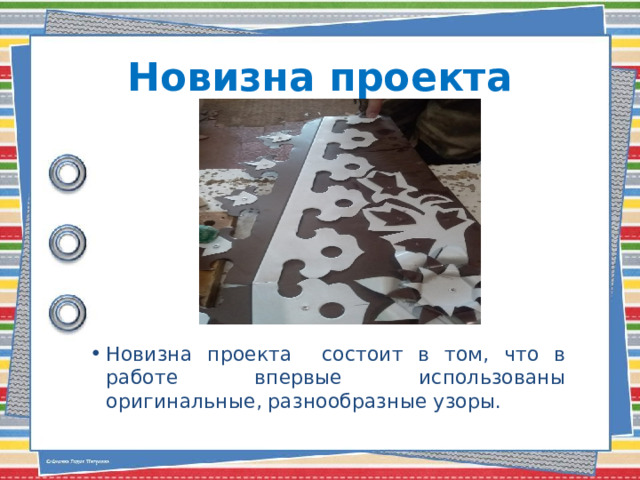 Новизна проекта Новизна проекта состоит в том, что в работе впервые использованы оригинальные, разнообразные узоры. 
