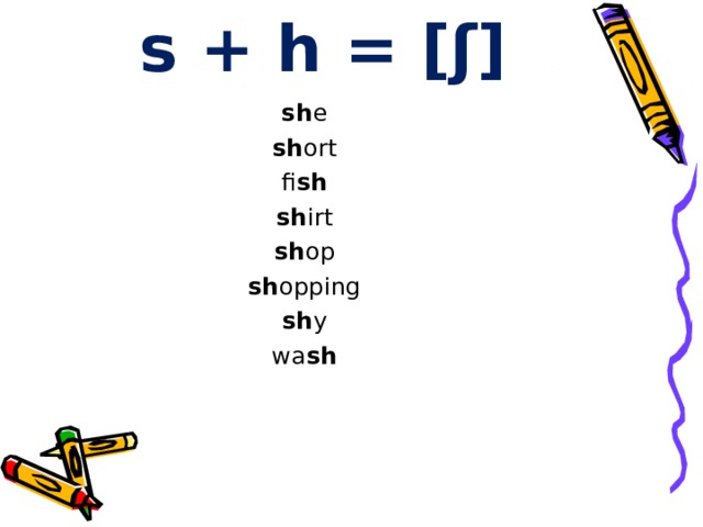 s + h = [ ʃ] sh e sh ort fi sh sh irt sh op sh opping sh y wa sh 