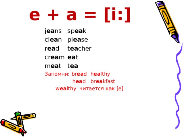 e + a = [i:] j ea ns  sp ea k cl ea n  pl ea se r ea d  t ea cher cr ea m  ea t m ea t  t ea Запомни: br ea d  h ea lthy  h ea d  br ea kfast    w ea lthy читается как [e] 
