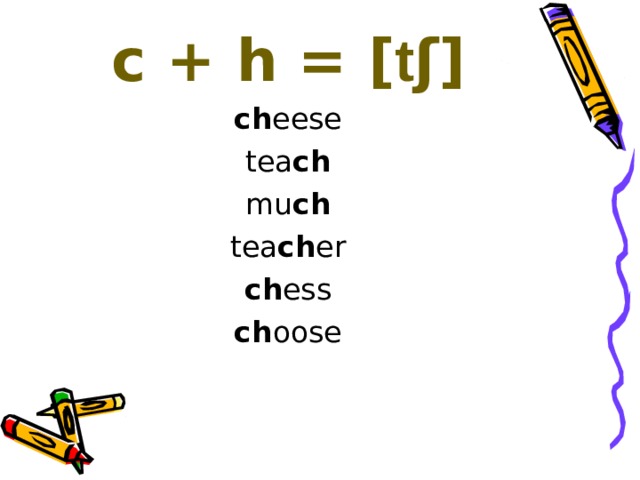 c + h = [ t ʃ] ch eese tea ch mu ch tea ch er ch ess ch oose 