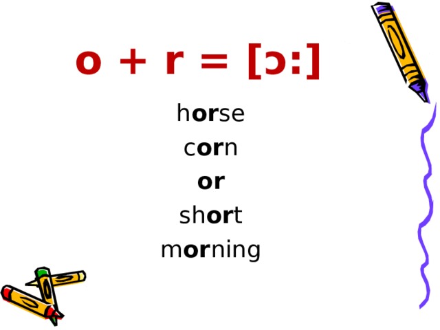 o + r = [ ɔ: ] h or se c or n or sh or t m or ning 