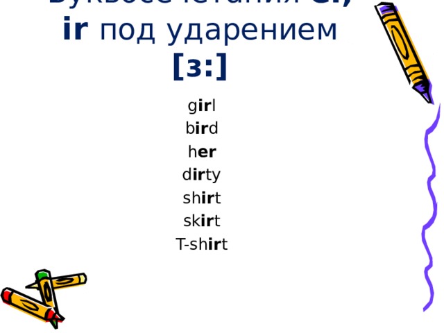 Буквосечетания er, ir под ударением [ ɜ: ] g ir l b ir d h er d ir ty sh ir t sk ir t T-sh ir t 