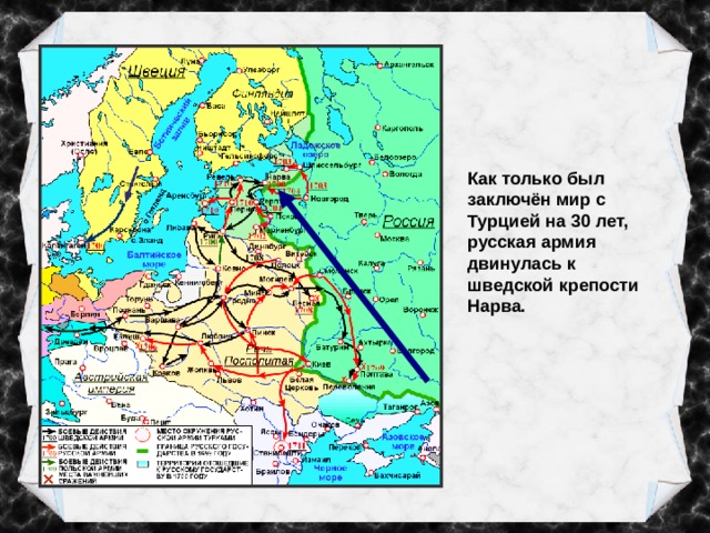 Как только был заключён мир с Турцией на 30 лет, русская армия двинулась к шведской крепости Нарва. 