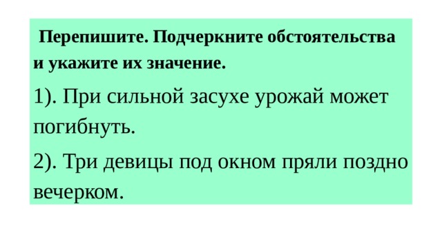  Перепишите. Подчеркните обстоятельства и укажите их значение.  1). При сильной засухе урожай может погибнуть. 2). Три девицы под окном пряли поздно вечерком. 
