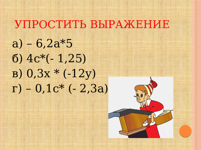 Упростить выражение а) – 6,2а*5 б) 4с*(- 1,25) в) 0,3х * (-12у) г) – 0,1с* (- 2,3а) 