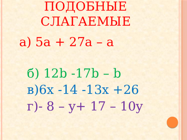 Приведите подобные слагаемые  а) 5а + 27а – а   б) 12b -17b – b  в)6x -14 -13x +26  г)- 8 – y+ 17 – 10y 