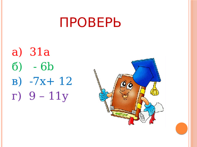 проверь а) 31а б) - 6b в) -7x+ 12 г) 9 – 11y 