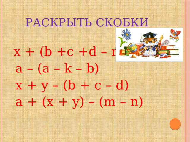 Раскрыть скобки  x + (b +c +d – m)  a – (a – k – b)  x + y – (b + c – d)  a + (x + y) – (m – n) 