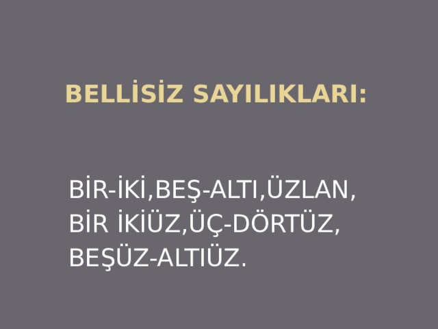 BELLİSİZ SAYILIKLARI: BİR-İKİ,BEŞ-ALTI,ÜZLAN, BİR İKİÜZ,ÜÇ-DÖRTÜZ, BEŞÜZ-ALTIÜZ. 