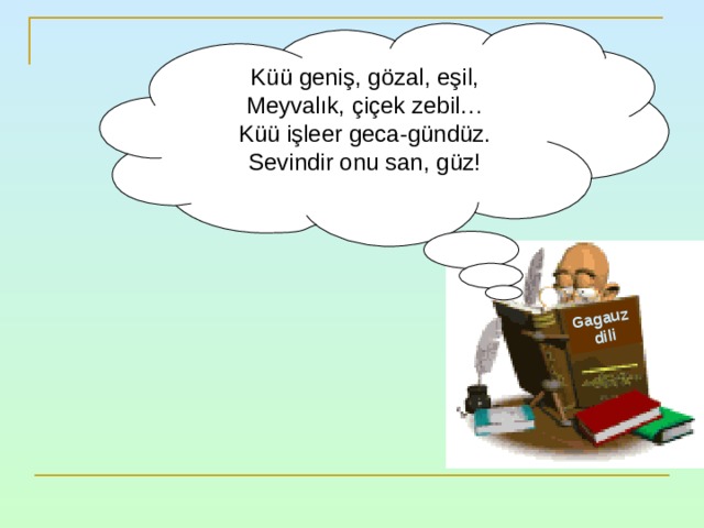 Gagauz dili Küü geniş , gözal , eşil , Meyvalık , çiçek zebil … Küü işleer geca-gündüz. Sevindir onu san , güz ! 