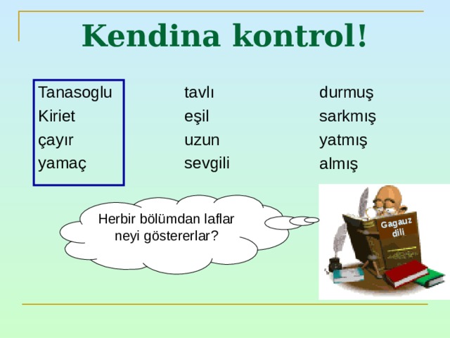 Gagauz dili Kendina kontrol ! Tanasoglu Kiriet çayır yamaç durmuş sarkmış yatmış almış tavlı eşil uzun sevgili Herbir bölümdan laflar neyi göstererlar ? 