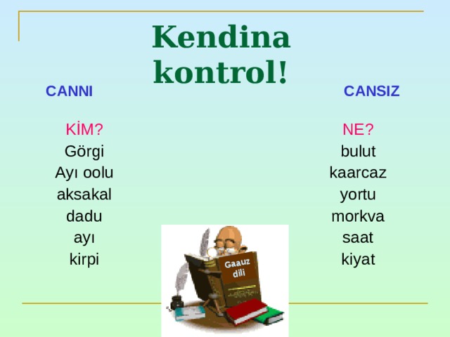 Gaauz dili Kendina kontrol ! CANNI CANSIZ KİM ? Görgi Ayı oolu aksakal dadu ayı kirpi NE ? bulut kaarcaz yortu morkva saat kiyat 