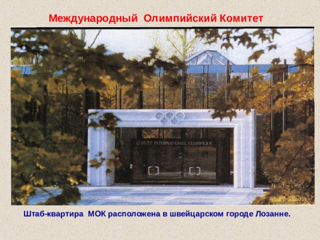 Международный Олимпийский Комитет Штаб-квартира МОК расположена в швейцарском городе Лозанне. 