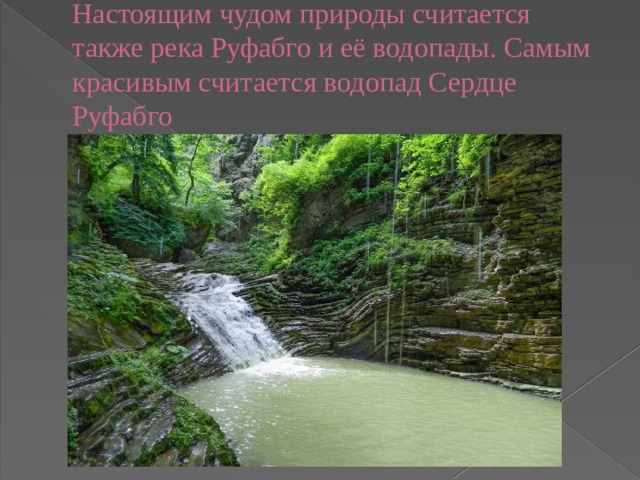 Настоящим чудом природы считается также река Руфабго и её водопады. Самым красивым считается водопад Сердце Руфабго   
