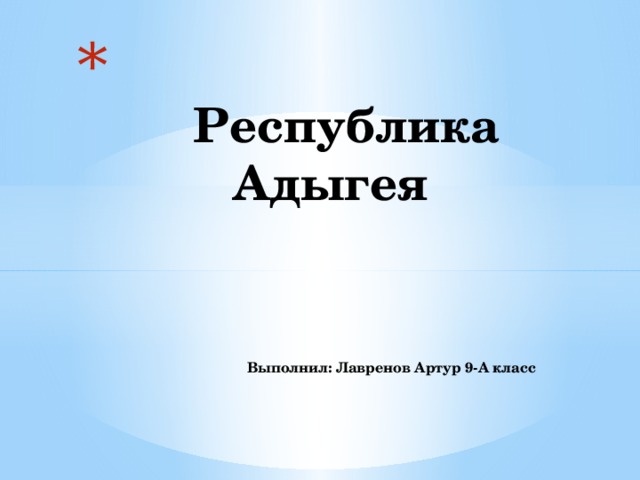   Республика  Адыгея     Выполнил: Лавренов Артур 9-А класс   