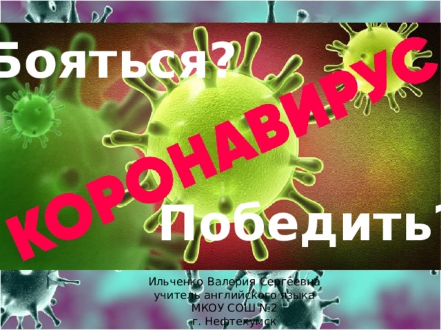 Бояться? Победить? Ильченко Валерия Сергеевна учитель английского языка МКОУ СОШ №2 г. Нефтекумск 