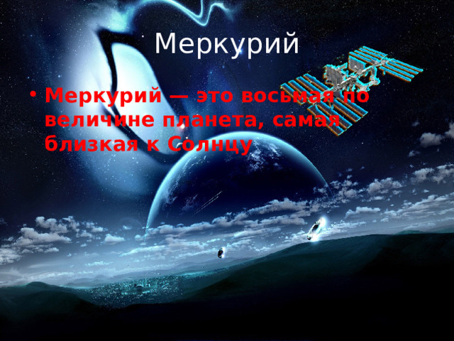 Меркурий Меркурий — это восьмая по величине планета, самая близкая к Солнцу 