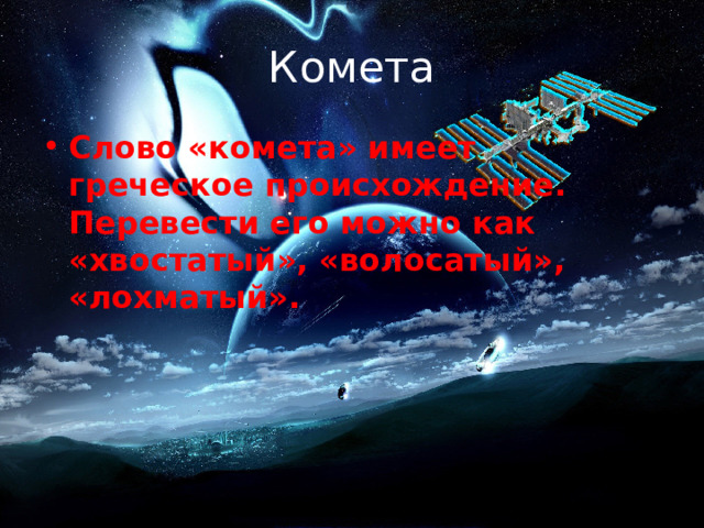 Комета Слово «комета» имеет греческое происхождение. Перевести его можно как «хвостатый», «волосатый», «лохматый». 