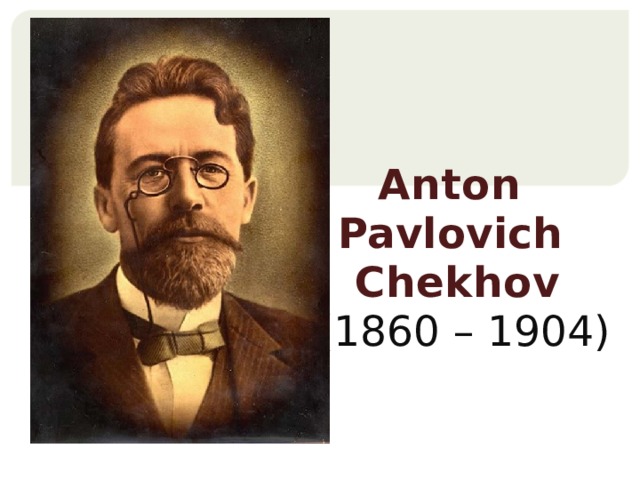 Anton  Pavlovich  Chekhov   (1860 – 1904)    