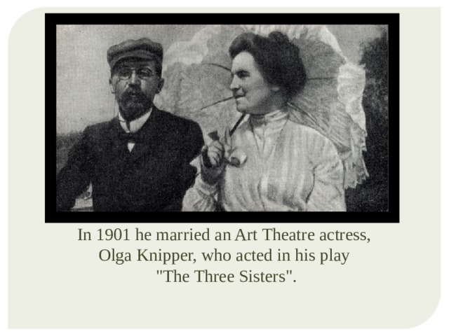 In 1901 he married an Art Theatre actress, Olga Knipper, who acted in his play 