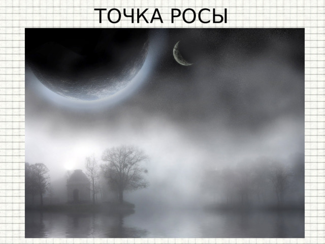 ТОЧКА РОСЫ Если влажный воздух охлаждать , то находящийся в нем пар можно  довести до насыщения , и далее он будет  конденсироваться . 