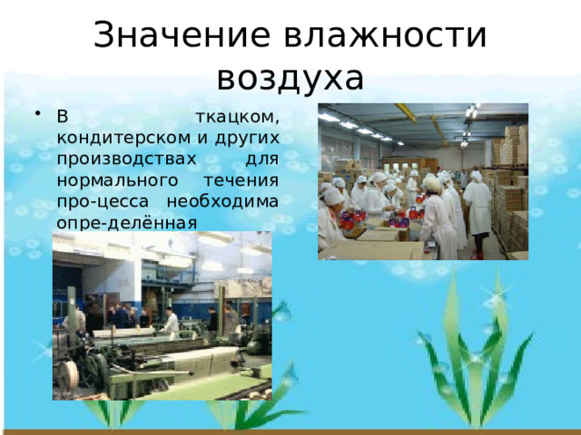 Значение влажности воздуха В ткацком, кондитерском и других производствах для нормального течения про-цесса необходима опре-делённая влажность 