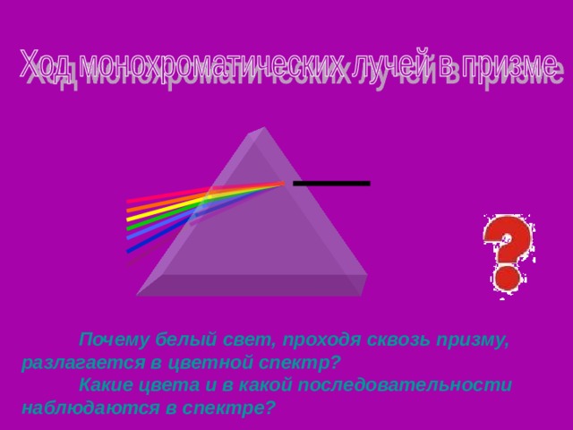   Наблюдаем явление, задаю вопросы ученикам, дети делают первые предположения о причине явления.  Почему белый свет, проходя сквозь призму, разлагается в цветной спектр?  Какие цвета и в какой последовательности наблюдаются в спектре?  