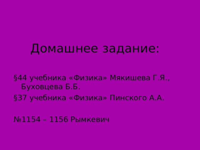 Домашнее задание: §44 учебника «Физика» Мякишева Г.Я., Буховцева Б.Б. §37 учебника «Физика» Пинского А.А. № 1154 – 1156 Рымкевич Слайд 35  