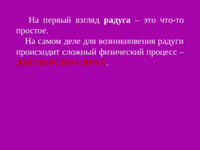  На первый взгляд радуга – это что-то простое.  На самом деле для возникновения радуги происходит сложный физический процесс – ДИСПЕРСИЯ СВЕТА .   