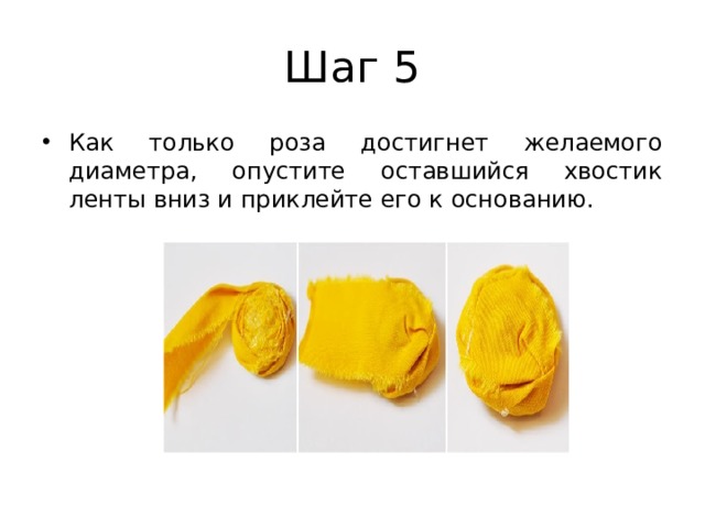 Шаг 5 Как только роза достигнет желаемого диаметра, опустите оставшийся хвостик ленты вниз и приклейте его к основанию. 