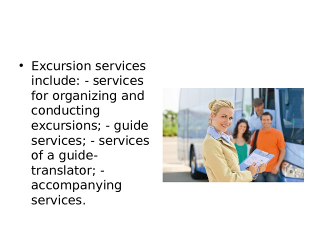Excursion services include: - services for organizing and conducting excursions; - guide services; - services of a guide-translator; - accompanying services. 