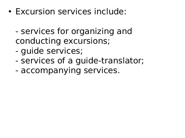 Excursion services include:    - services for organizing and conducting excursions;   - guide services;   - services of a guide-translator;   - accompanying services. 
