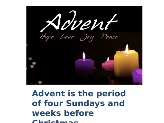 Advent is the period of four Sundays and weeks before Christmas 