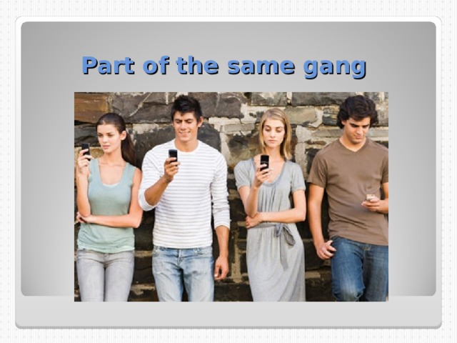 Part of the same gang 