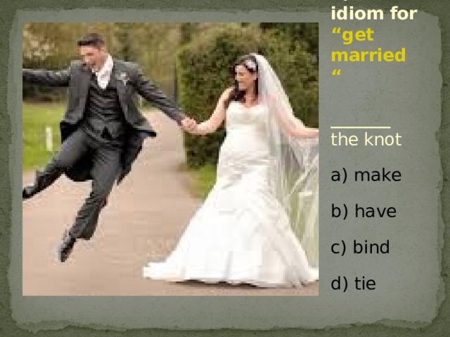 5) The idiom for “get married “   _______ the knot a) make b) have c) bind d) tie 