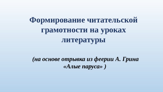 Формирование читательской грамотности на уроках литературы (на основе отрывка из феерии А. Грина «Алые паруса» )