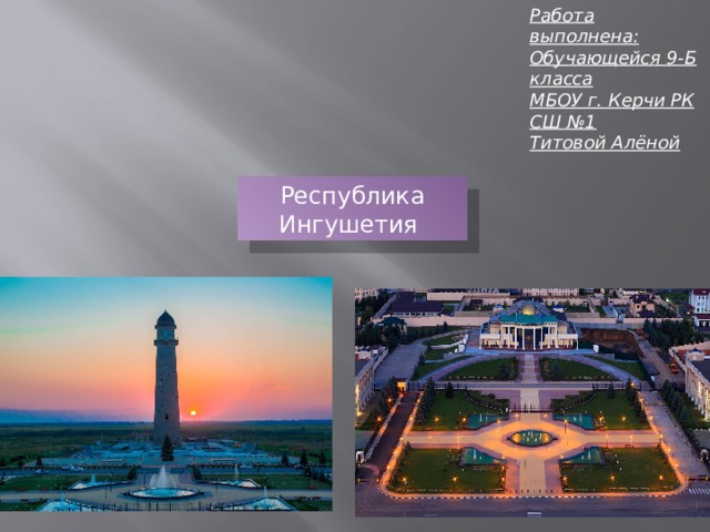 Работа выполнена: Обучающейся 9-Б класса МБОУ г. Керчи РК СШ №1 Титовой Алёной Республика Ингушетия 