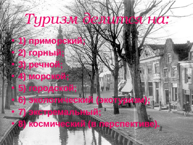 Туризм делится на: 1) приморский; 2) горный; 3) речной; 4) морской; 5) городской; 6) экологический (экотуризм); 7) экстремальный; 8) космический (в перспективе). 