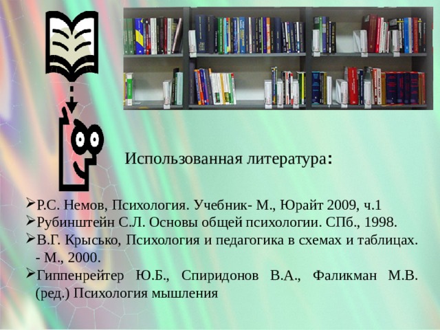 Использованная литература :  Р.С. Немов, Психология. Учебник- М., Юрайт 2009, ч.1 Рубинштейн C.Л. Основы общей психологии. СПб., 1998. В.Г. Крысько, Психология и педагогика в схемах и таблицах. - М., 2000. Гиппенрейтер Ю.Б., Спиридонов В.А., Фаликман М.В. (ред.) Психология мышления 
