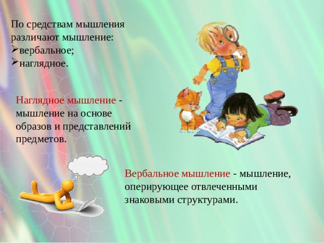 По средствам мышления различают мышление: вербальное; наглядное. Наглядное мышление - мышление на основе образов и представлений предметов. Вербальное мышление - мышление, оперирующее отвлеченными знаковыми структурами. 